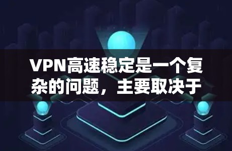 VPN高速稳定是一个复杂的问题，主要取决于多个因素。以下是对此问题的详细分析和结论