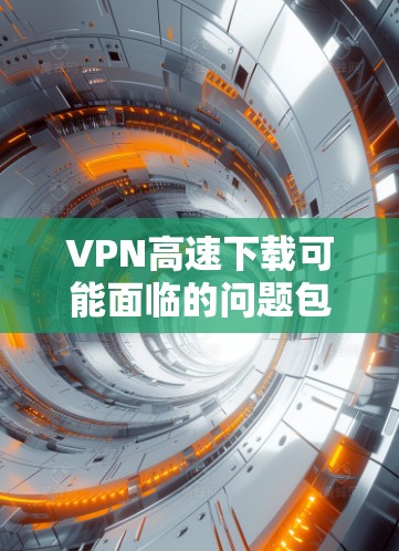 VPN高速下载可能面临的问题包括网络连接不稳定、服务器延迟、服务器故障等。以下是一些可能的解决方法