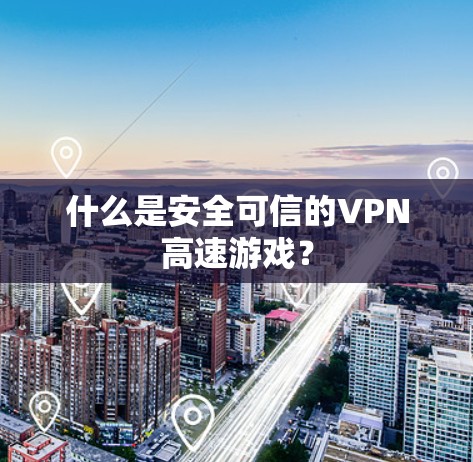 什么是安全可信的VPN高速游戏？