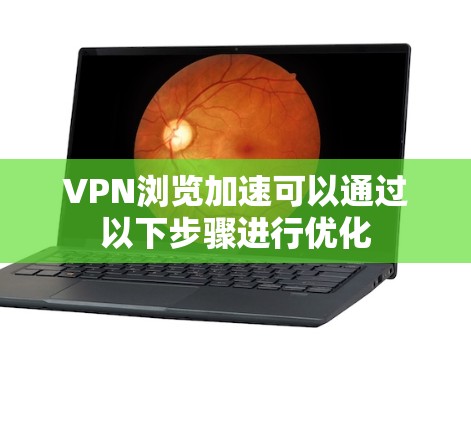 VPN浏览加速可以通过以下步骤进行优化