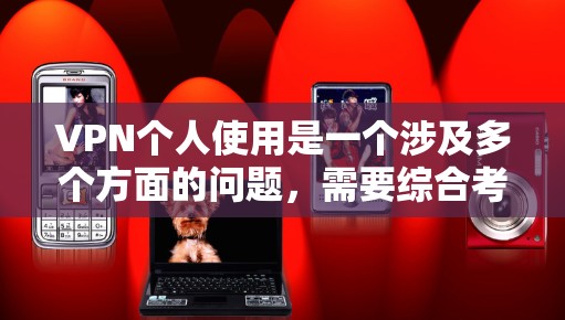 VPN个人使用是一个涉及多个方面的问题，需要综合考虑安全、费用、隐私、价格、技术复杂性、限制以及如何选择和维护服务等多个因素。以下是对个人使用VPN的详细分析和建议