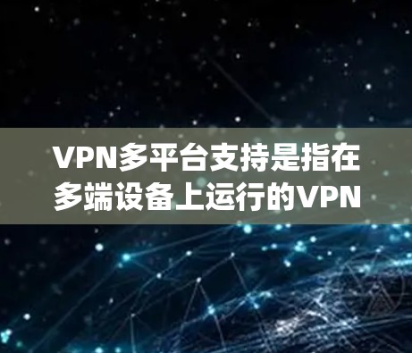 VPN多平台支持是指在多端设备上运行的VPN服务，允许用户在不同平台上（如iOS、Android、Node.js等）同时使用。以下是关于VPN多平台支持的一些关键点
