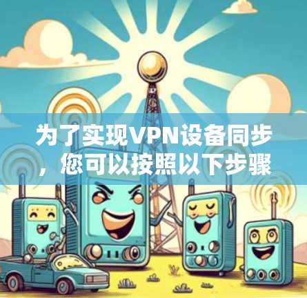 为了实现VPN设备同步，您可以按照以下步骤操作