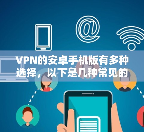 VPN的安卓手机版有多种选择，以下是几种常见的推荐