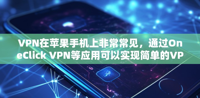 VPN在苹果手机上非常常见，通过OneClick VPN等应用可以实现简单的VPN连接。以下是具体的步骤和方法