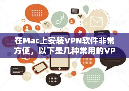 在Mac上安装VPN软件非常方便，以下是几种常用的VPN软件，并提供了一些实用的使用建议