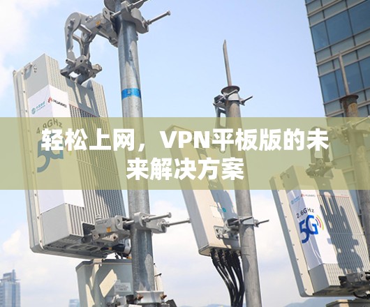 轻松上网，VPN平板版的未来解决方案