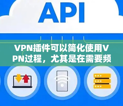 VPN插件可以简化使用VPN过程，尤其是在需要频繁访问安全网站的情况下。以下是一些常见VPN插件和如何使用它们的方法