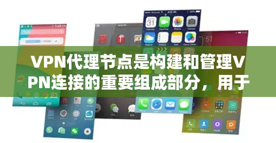 VPN代理节点是构建和管理VPN连接的重要组成部分，用于将内部网络的IP地址转换为目标站的IP地址，从而在外部服务器上实现访问。以下是对VPN代理节点的详细总结