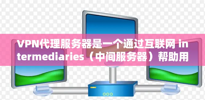 VPN代理服务器是一个通过互联网 intermediaries（中间服务器）帮助用户连接到目标服务器的技术。以下是详细的步骤和信息，帮助您更好地理解和使用代理服务器