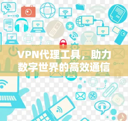 VPN代理工具，助力数字世界的高效通信之道
