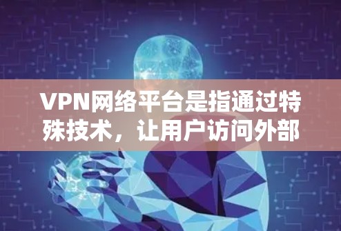 VPN网络平台是指通过特殊技术,让用户访问外部网络,提供安全的通信渠道。以下是关于VPN网络平台的详细信息 VPN网络平台是指通过特殊技术,让用户访问外部网络,提供安全的通信渠道。以下是关于VPN网络平台的详细信息