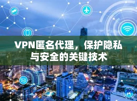 VPN匿名代理，保护隐私与安全的关键技术