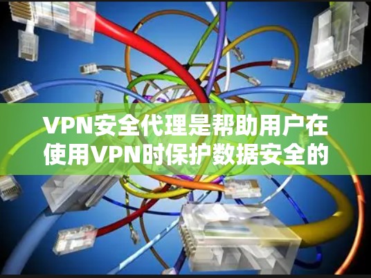 VPN安全代理是帮助用户在使用VPN时保护数据安全的重要工具。以下是对VPN安全代理的一些详细信息