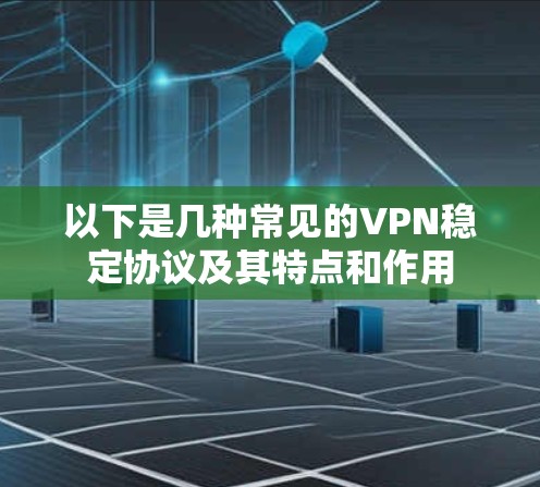 以下是几种常见的VPN稳定协议及其特点和作用