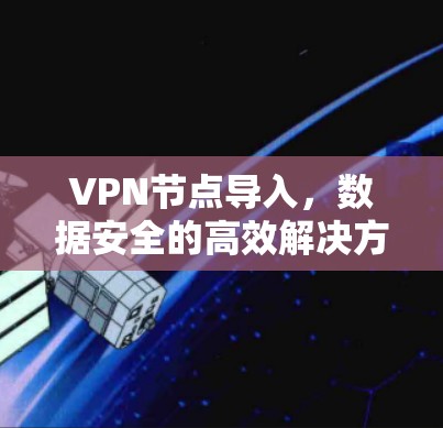 VPN节点导入，数据安全的高效解决方案