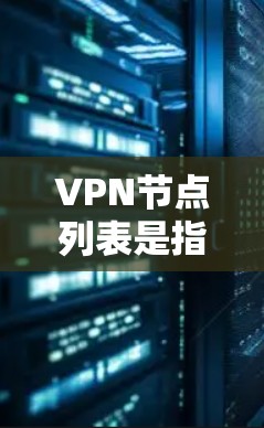 VPN节点列表是指用于VPN通信的网络设备，这些设备共同构成了VPN网络的核心组成部分，确保用户能够安全地连接到目标服务器，进行数据加密传输。以下是对VPN节点列表的详细分类