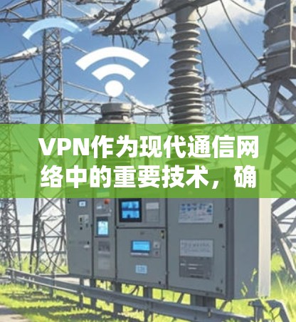VPN作为现代通信网络中的重要技术，确实为保护用户隐私和安全提供了强大的手段。以下是对VPN的详细总结，帮助用户更好地理解和应用这些知识