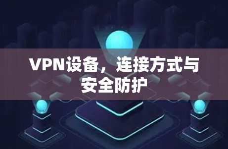 VPN设备，连接方式与安全防护
