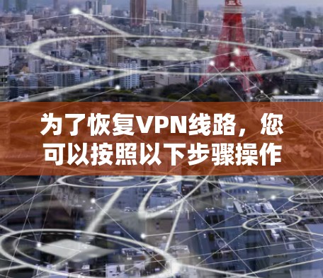 为了恢复VPN线路，您可以按照以下步骤操作