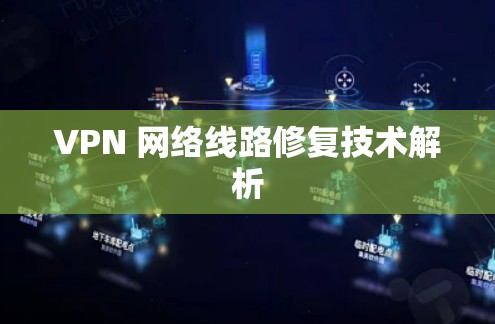 VPN 网络线路修复技术解析