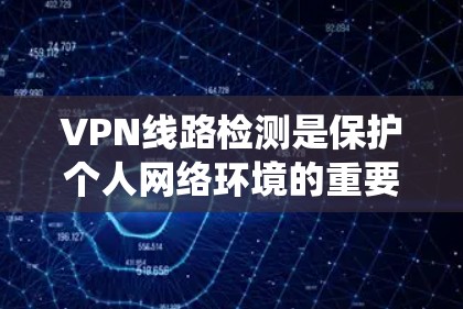 VPN线路检测是保护个人网络环境的重要措施，以下是通过系统方法进行VPN线路检测的关键步骤和实践