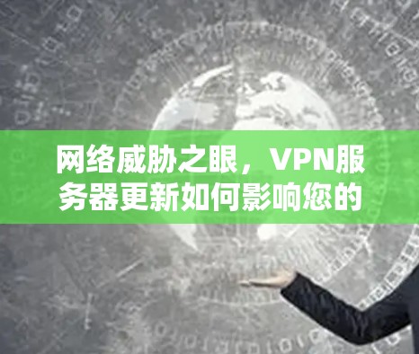 网络威胁之眼，VPN服务器更新如何影响您的安全？