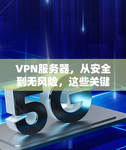 VPN服务器，从安全到无风险，这些关键点你掌握了吗？