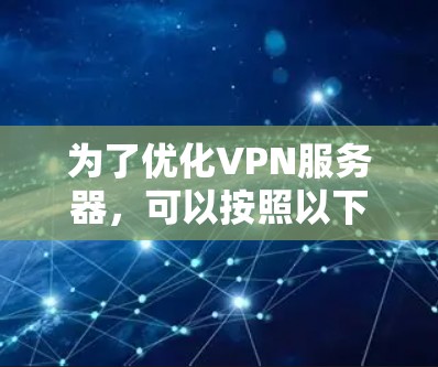 为了优化VPN服务器，可以按照以下步骤进行