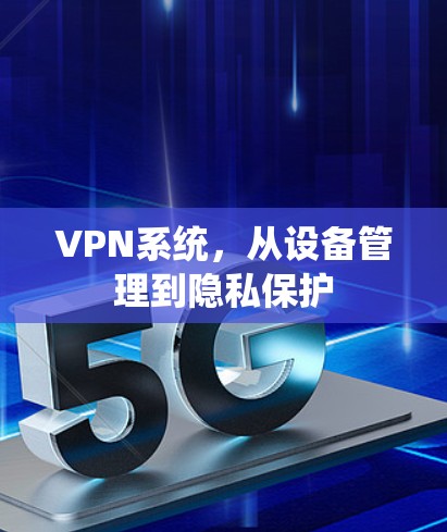VPN系统，从设备管理到隐私保护