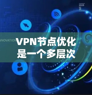 VPN节点优化是一个多层次的工程，涉及多个方面。以下是具体的步骤