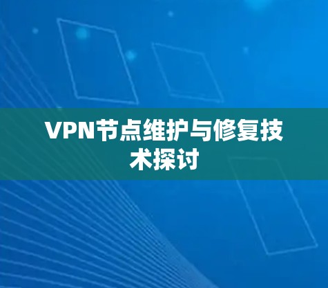 VPN节点维护与修复技术探讨