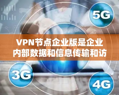 VPN节点企业版是企业内部数据和信息传输和访问的高效工具，结合企业的内部基础设施和需求，通过选择合适的VPN设备和配置，确保数据的安全和隐私保护。以下是详细的步骤说明