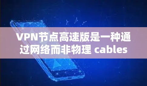 VPN节点高速版是一种通过网络而非物理 cables连接的高速网络基础设施，旨在提供更安全、更高效的网络连接。以下是其关键特点和应用