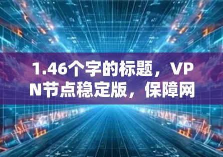 1.46个字的标题，VPN节点稳定版，保障网络安全的创新解决方案