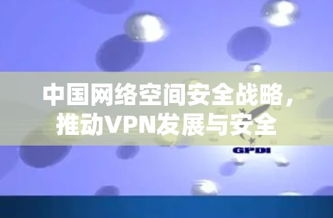 中国网络空间安全战略，推动VPN发展与安全