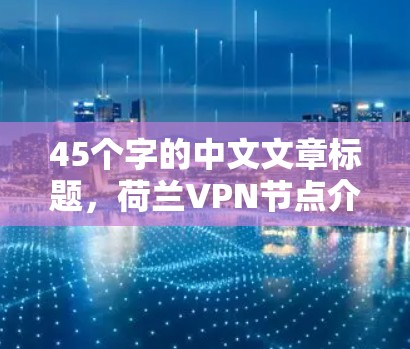 45个字的中文文章标题，荷兰VPN节点介绍