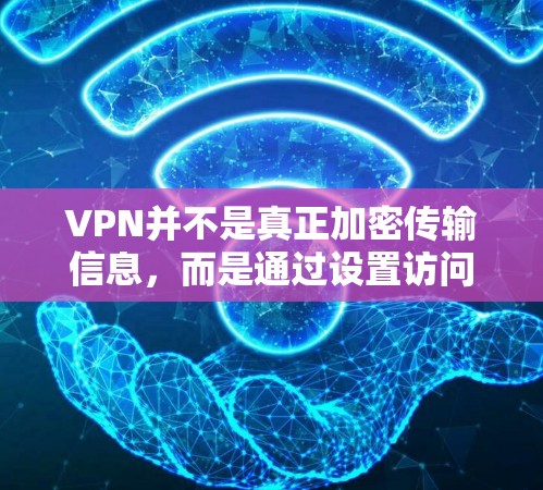 VPN并不是真正加密传输信息,而是通过设置访问权限来保护隐私。以下是逐步的解释 VPN并不是真正加密传输信息,而是通过设置访问权限来保护隐私。以下是逐步的解释