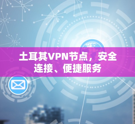 土耳其VPN节点，安全连接、便捷服务