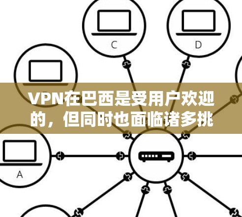 VPN在巴西是受用户欢迎的，但同时也面临诸多挑战和问题。以下是针对VPN节点巴西的详细分析