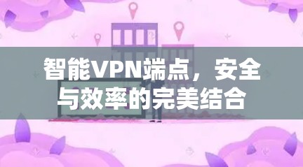 智能VPN端点，安全与效率的完美结合