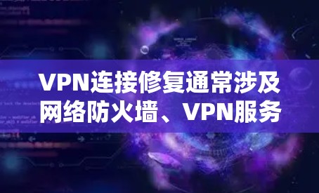 VPN连接修复通常涉及网络防火墙、VPN服务器配置、网络连接等方面。以下是一些常见的问题和修复方法