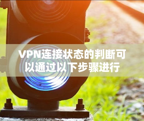 VPN连接状态的判断可以通过以下步骤进行