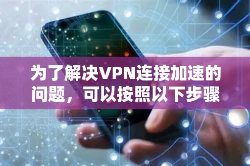 为了解决VPN连接加速的问题，可以按照以下步骤进行优化