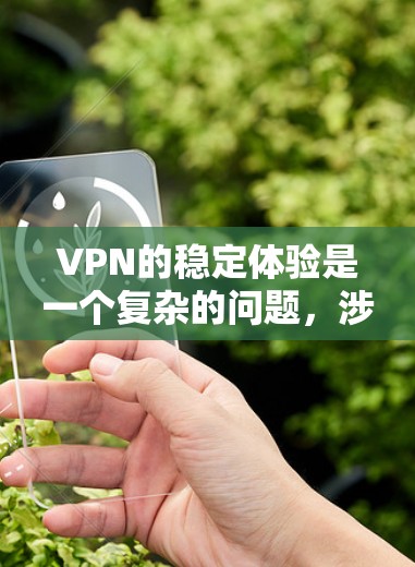 VPN的稳定体验是一个复杂的问题，涉及多个因素的综合影响。以下是一个综合全面的分析和建议，帮助您更好地了解VPN的稳定体验