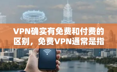 VPN确实有免费和付费的区别，免费VPN通常是指那些没有网络流量的VPN服务，而付费VPN则是需要付费才能使用。以下是关于VPN免费安装的一些信息