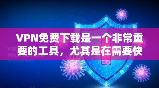 VPN免费下载是一个非常重要的工具，尤其是在需要快速访问多个网站或内容的情况下。然而，提供免费下载的VPN服务存在一定的法律和安全问题，因此用户在选择时需要谨慎