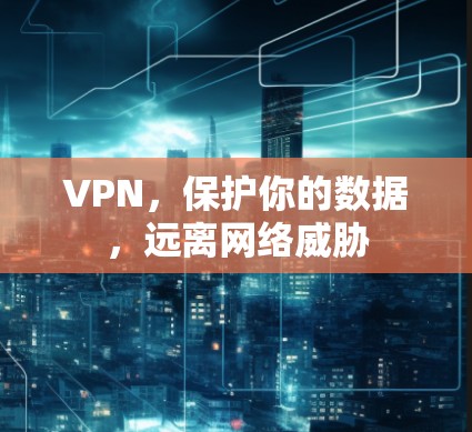 VPN，保护你的数据，远离网络威胁