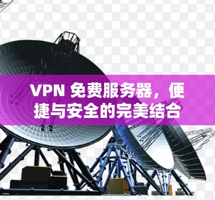 VPN 免费服务器，便捷与安全的完美结合
