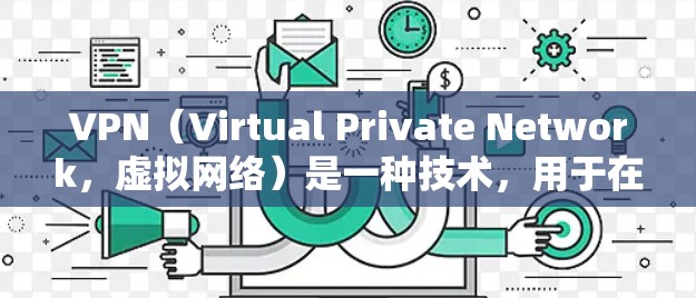 VPN（Virtual Private Network，虚拟网络）是一种技术，用于在不直接访问外部网络的情况下，实现内部网络与外部网络之间的信息共享。以下是关于VPN的详细分析